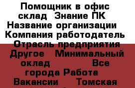 Помощник в офис-склад. Знание ПК › Название организации ­ Компания-работодатель › Отрасль предприятия ­ Другое › Минимальный оклад ­ 19 000 - Все города Работа » Вакансии   . Томская обл.